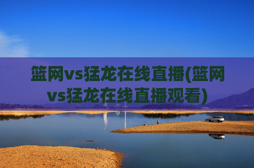 篮网vs猛龙在线直播(篮网vs猛龙在线直播观看)