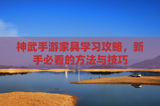 神武手游家具学习攻略,新手必看的方法与技巧