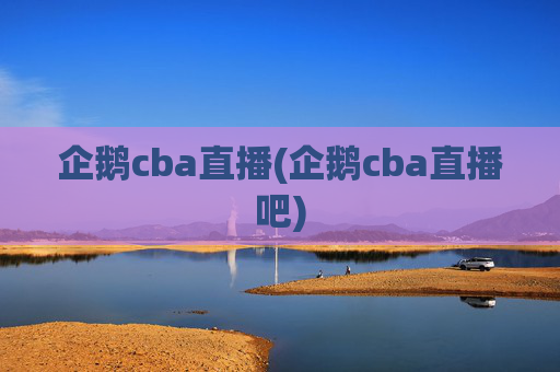 企鹅cba直播(企鹅cba直播吧)