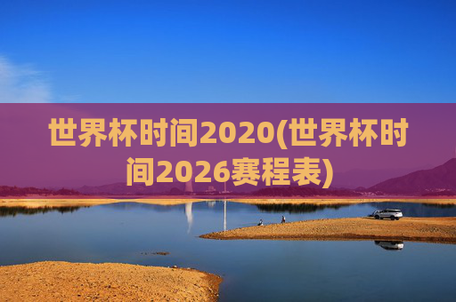 世界杯时间2020(世界杯时间2026赛程表)