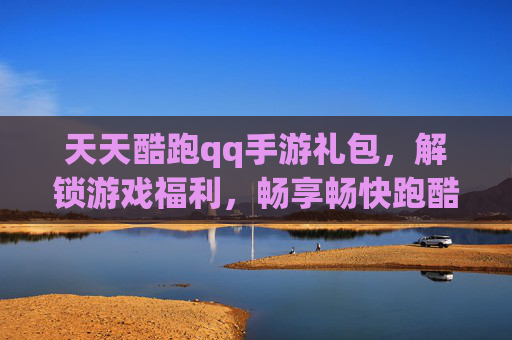 天天酷跑qq手游礼包，解锁游戏福利，畅享畅快跑酷体验！天天酷跑QQ手游礼包，解锁游戏福利，畅享畅快跑酷体验！