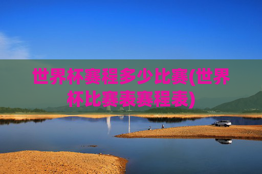 世界杯赛程多少比赛(世界杯比赛表赛程表)