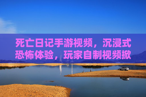 死亡日记手游视频,沉浸式恐怖体验,玩家自制视频掀起二次元惊悚热潮,死亡日记手游视频,沉浸式恐怖体验,玩家自制视频掀起二次元惊悚热潮