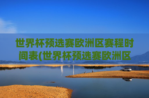 世界杯预选赛欧洲区赛程时间表(世界杯预选赛欧洲区赛程时间表最新)