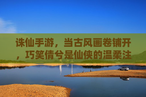 诛仙手游，当古风画卷铺开，巧笑倩兮是仙侠的温柔注脚