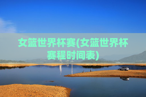 女篮世界杯赛(女篮世界杯赛程时间表)