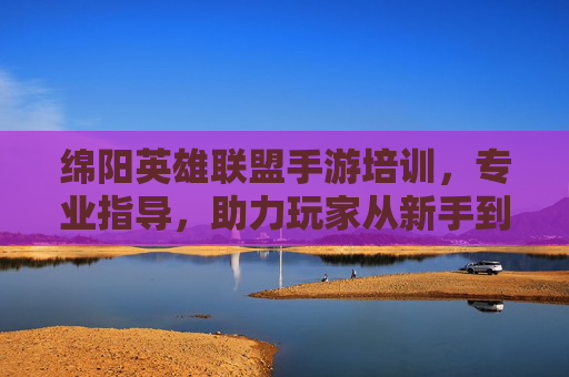 绵阳英雄联盟手游培训，专业指导，助力玩家从新手到竞技高手，绵阳英雄联盟手游培训，专业指导，助力玩家从新手到竞技高手