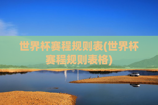 世界杯赛程规则表(世界杯赛程规则表格)