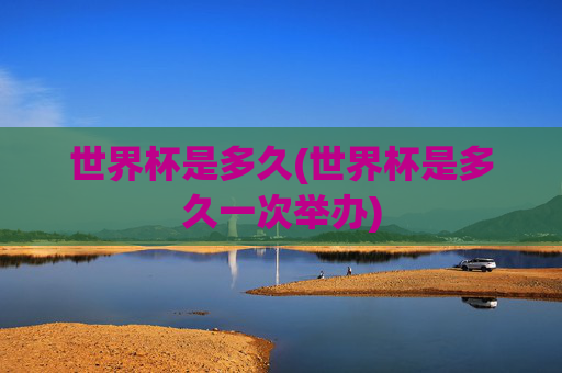 世界杯是多久(世界杯是多久一次举办)