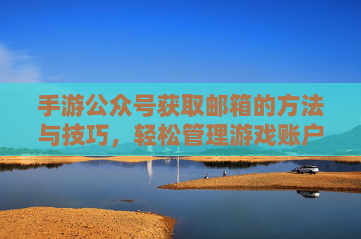 手游公众号获取邮箱的方法与技巧,轻松管理游戏账户信息