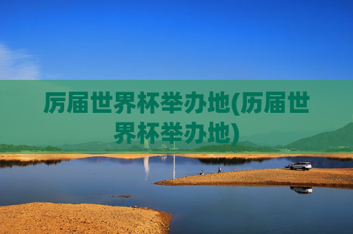 厉届世界杯举办地(历届世界杯举办地)