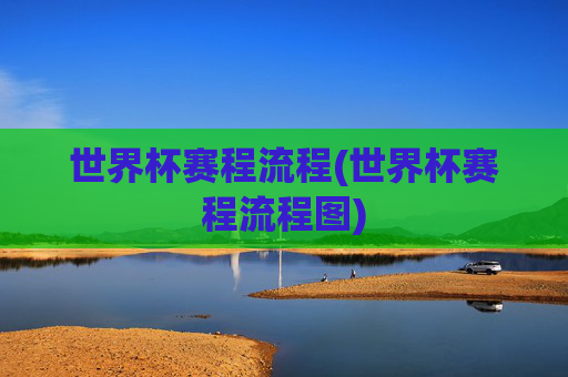 世界杯赛程流程(世界杯赛程流程图)