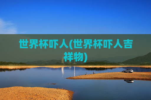 世界杯吓人(世界杯吓人吉祥物)