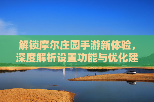 解锁摩尔庄园手游新体验,深度解析设置功能与优化建议