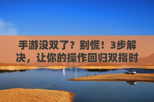 手游没双了?别慌!3步解决,让你的操作回归双指时代,手游没双了?别慌!3步解决,让你的操作回归双指时代