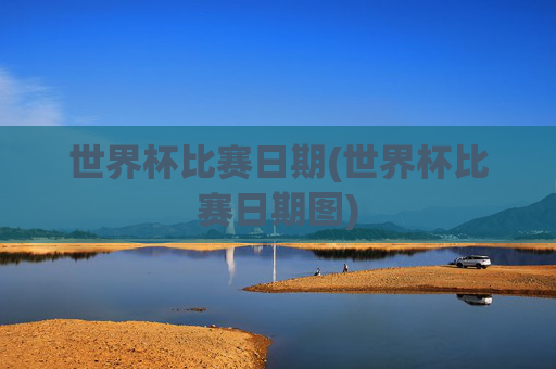 世界杯比赛日期(世界杯比赛日期图)