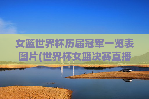 女篮世界杯历届冠军一览表图片(世界杯女篮决赛直播)女篮世界杯历届冠军一览表图片(世界杯女篮决赛直播)