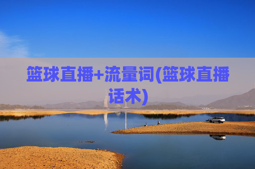 篮球直播+流量词(篮球直播话术)
