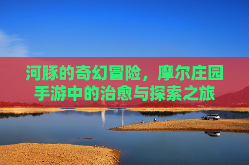 河豚的奇幻冒险，摩尔庄园手游中的治愈与探索之旅