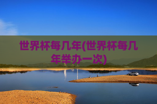 世界杯每几年(世界杯每几年举办一次)