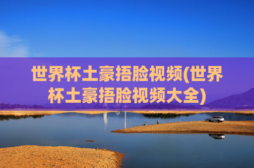 世界杯土豪捂脸视频(世界杯土豪捂脸视频大全)