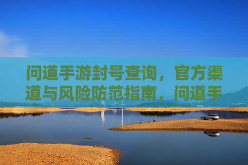 问道手游封号查询，官方渠道与风险防范指南，问道手游封号查询，官方渠道与风险防范指南