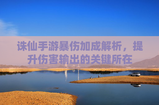 诛仙手游暴伤加成解析,提升伤害输出的关键所在