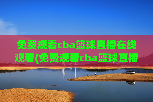 免费观看cba篮球直播在线观看(免费观看cba篮球直播在线观看高清)