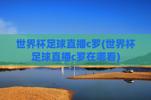 世界杯足球直播c罗(世界杯足球直播c罗在哪看)