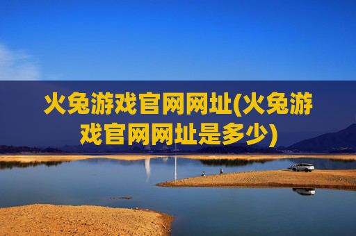 火兔游戏官网网址(火兔游戏官网网址是多少)