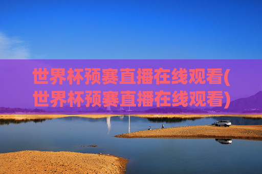 世界杯预赛直播在线观看(世界杯预赛直播在线观看)世界杯预赛直播在线观看