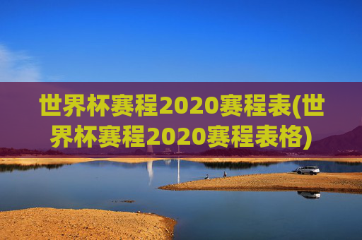 世界杯赛程2020赛程表(世界杯赛程2020赛程表格)