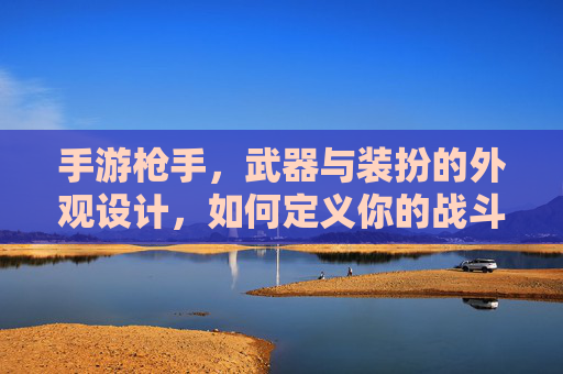 手游枪手，武器与装扮的外观设计，如何定义你的战斗风格？