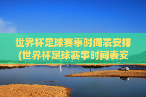 世界杯足球赛事时间表安排(世界杯足球赛事时间表安排最新)