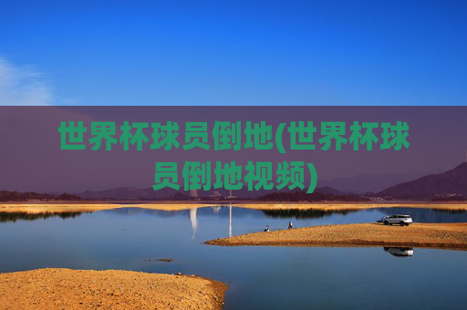 世界杯球员倒地(世界杯球员倒地视频)