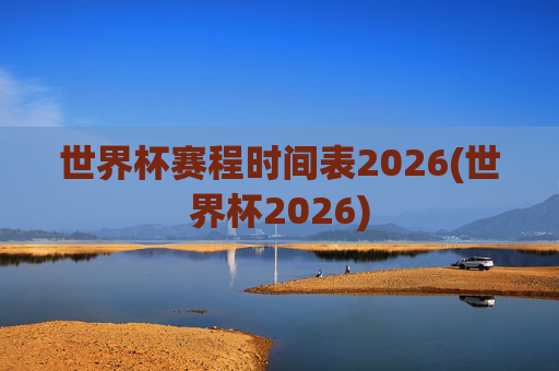 世界杯赛程时间表2026(世界杯2026)