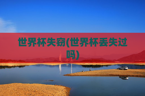 世界杯失窃(世界杯丢失过吗)