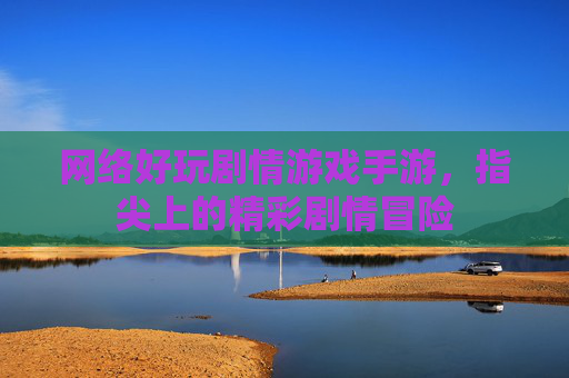 网络好玩剧情游戏手游,指尖上的精彩剧情冒险