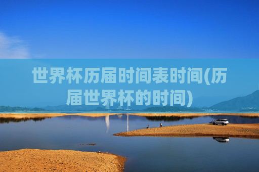 世界杯历届时间表时间(历届世界杯的时间)
