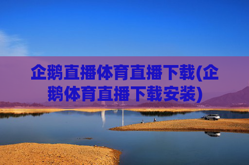 企鹅直播体育直播下载(企鹅体育直播下载安装)