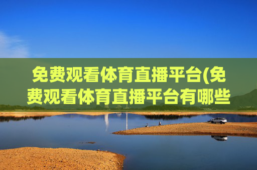 免费观看体育直播平台(免费观看体育直播平台有哪些)