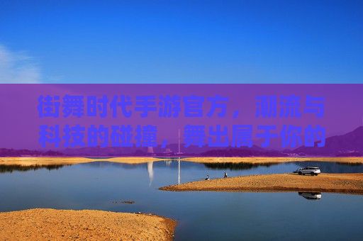 街舞时代手游官方,潮流与科技的碰撞,舞出属于你的数字舞步,街舞时代手游官方,潮流与科技的碰撞,舞出属于你的数字舞步