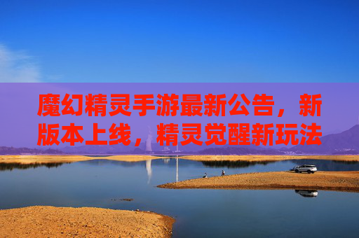 魔幻精灵手游最新公告,新版本上线,精灵觉醒新玩法来袭!