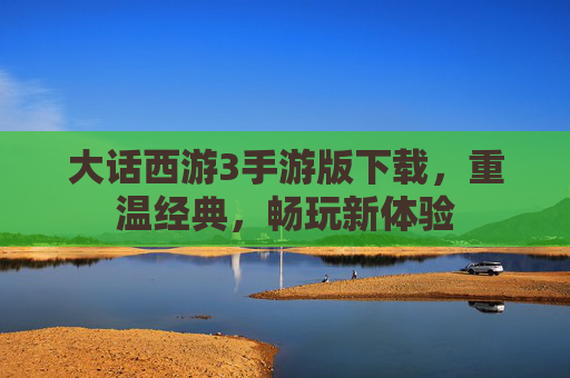 大话西游3手游版下载，重温经典，畅玩新体验