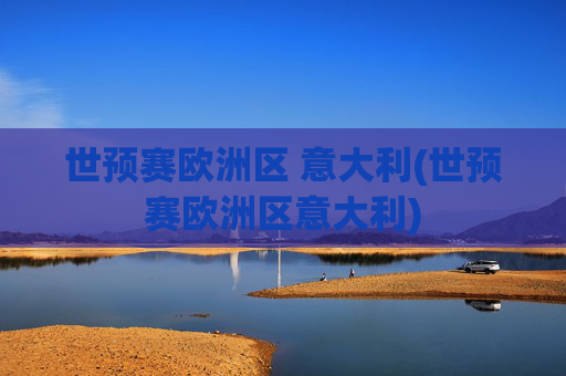 世预赛欧洲区 意大利(世预赛欧洲区意大利)