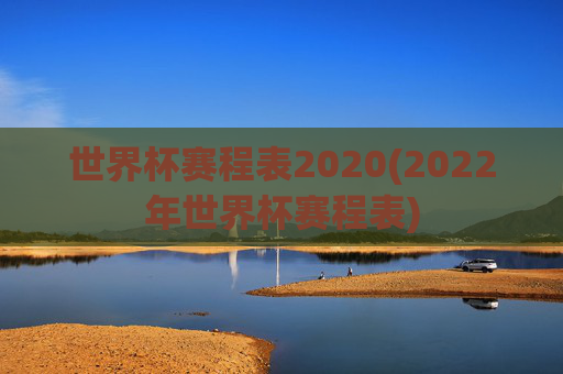 世界杯赛程表2020(2022年世界杯赛程表)