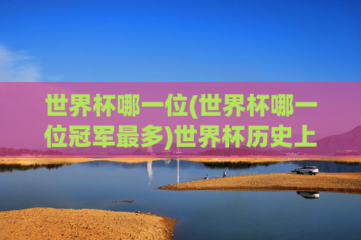 世界杯哪一位(世界杯哪一位冠军最多)世界杯历史上冠军最多的球员是谁？
