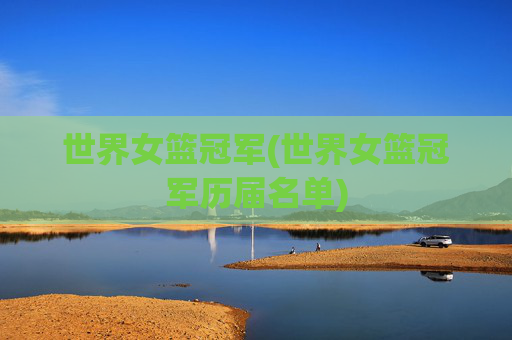 世界女篮冠军(世界女篮冠军历届名单)