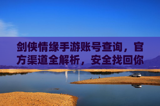 剑侠情缘手游账号查询,官方渠道全解析,安全找回你的江湖账号,剑侠情缘手游账号查询全攻略,官方渠道解析与安全找回方法