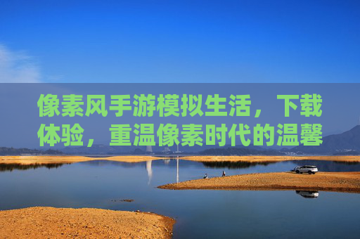 像素风手游模拟生活，下载体验，重温像素时代的温馨与烟火气，像素风模拟生活手游，下载体验，重温像素时代的温馨烟火气